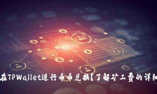 如何在TPWallet进行币币兑换？了解矿工费的详细解析