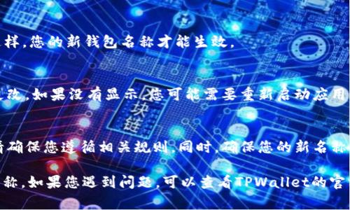 要更改TPWallet的名字，通常取决于您使用的具体平台或应用程序。以下是一些常见步骤，您可以按照这些步骤尝试更改钱包名称：

1. 打开TPWallet应用
首先，确保您已经安装并打开TPWallet应用。进入应用后，您需要登录到您的账户。

2. 进入设置
在主界面上，通常会有一个“设置”或“个人中心”的选项。点击进入该选项。

3. 查找钱包名称选项
在设置菜单中，寻找“钱包名称”或“账户信息”等相关选项。不同版本的应用可能会略有不同。

4. 修改名称
点击钱包名称后，会出现输入框。您可以在这里输入新的钱包名称。确保名称符合您个人的使用习惯。

5. 保存更改
修改完钱包名称后，记得点击“保存”或“确认”按钮。这样，您的新钱包名称才能生效。

6. 检查更新
最后，返回主界面，检查您的钱包名称是否已经成功更改。如果没有显示，您可能需要重新启动应用。

特别注意
某些情况下，钱包名称修改可能会受到平台的限制。请确保您遵循相关规则。同时，确保您的新名称不会与其他用户重复，以避免混淆。

通过这些步骤，您应该能够方便地更改TPWallet的名称。如果您遇到问题，可以查看TPWallet的官方帮助文档，或者联系他们的客服进行进一步的指导。