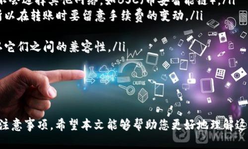 关于Tp钱包和In钱包是否可以相互转账的问题，首先我们需要明确这两款钱包的功能和适用场景。以下是对此问题的详细分析和解答：

什么是Tp钱包和In钱包？

Tp钱包（TokenPocket）是一款支持多链资产管理的数字钱包，用户可以通过它来管理各种加密资产，包括但不限于以太坊、比特币等主流币种。Tp钱包不仅支持代币的存储与管理，还允许用户进行去中心化交易、参与DeFi项目等。

In钱包是一款相对较新的数字钱包，它可能不如Tp钱包知名，但许多用户还是选择使用它来进行加密资产交易、存储和管理。In钱包同样支持存储多种加密货币，和Tp钱包类似，它也提供一些去中心化应用的接入功能。

如何进行转账？

在探讨Tp钱包和In钱包之间的转账能力之前，首先要了解这两款钱包是如何工作的。一般来说，数字钱包可以通过区块链网络进行加密资产的转账。也就是说，只要两款钱包都支持相同类型的加密货币，并且在同一网络中，就可以实现转账。

是否可以相互转账？

如果Tp钱包和In钱包都支持相同的加密货币，例如以太坊（ETH），那么你可以将以太坊从Tp钱包转出，并将其发送到In钱包的地址。同样，反之亦然，也就是说，从In钱包可以将以太坊发送至Tp钱包。实际上，只要遵循这个规则，用户就可以在这两个钱包之间进行相互转账。

需要注意的事项

在进行转账时，有几个细节需要特别注意：
ul
    listrong网络选择：/strong确保在转账时选择正确的网络。例如，以太坊上的转账应该选择以太坊网络，而不会选择其他网络，如BSC（币安智能链）。/li
    listrong费用问题：/strong转账需要支付一定的网络手续费，具体费用会根据网络拥堵情况而有所不同，所以在转账时要留意手续费的变动。/li
    listrong地址准确性：/strong确保你在转账时输入正确的目标地址，错误的地址可能导致资金丢失。/li
    listrong资产兼容性：/strong虽说两款钱包可能支持多种资产，但并非所有资产都可以相互转账，务必确认它们之间的兼容性。/li
/ul

结论

总而言之，Tp钱包和In钱包之间是可以相互转账的，只要它们支持相同类型的加密货币，并且在操作时遵循相关注意事项。希望本文能够帮助您更好地理解这两个钱包之间的转账问题，让您的数字资产管理更加便捷。如果您有进一步的问题，欢迎继续咨询！