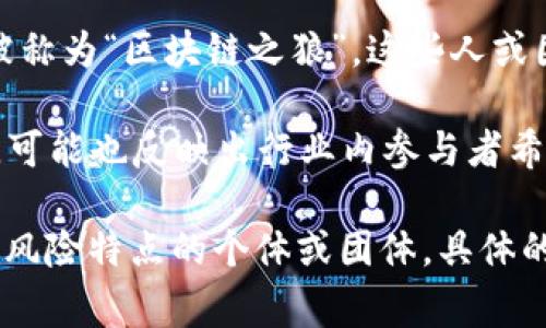 “区块链之狼”这个词汇可能是指在区块链行业中表现突出或采取激进策略的人或团体。这一表述通常带有一定的隐喻，可能暗示其在这一产业中的竞争力和影响力。以下是一些可能的解读：

1. **策略与竞争**：区块链技术的快速发展吸引了许多投资者和企业参与其中。那些能够迅速抓住市场机会，采取创新策略的人，被形容为“狼”，暗示其在商业竞争中的敏锐和果敢。

2. **投资者心理**：在区块链行业，尤其是在加密货币市场中，投资者的行为往往像“狼”一样趋于群体性和攻击性。它们可能在市场波动中迅速采取行动，以追求最大的收益。

3. **风险与收益**：区块链行业的特点是高风险与高收益并存。那些勇于冒险，敢于从事高风险投资的人，可能被视为“狼”，因为他们在追求投资回报时展现了勇气和决心。

4. **技术先锋**：一些区块链专家或公司在技术开发和应用上走在前沿，可以被称为“区块链之狼”。这些人或团队在推动行业发展方面起到了先锋作用。

5. **文化象征**：在许多文化中，狼是聪明和团结的象征。将区块链与“狼”结合，可能也反映出行业内参与者希望能够像狼一样在激烈的市场环境中生存与发展。

总体而言，“区块链之狼”字面意思是与区块链相关的具有竞争力、进取精神和高风险特点的个体或团体。具体的理解可能因上下文而异。