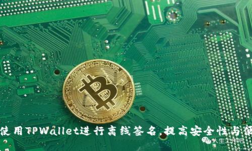如何使用TPWallet进行离线签名，提高安全性与便利性