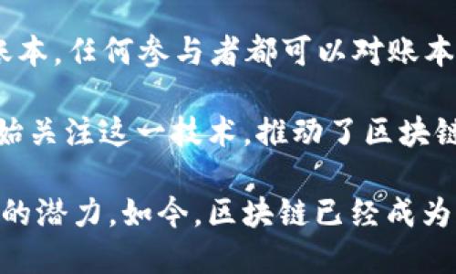 区块链的概念最早出现在2008年。当时，一位名为中本聪（Satoshi Nakamoto）的人士在一篇白皮书中提出了这一构想。这篇名为《比特币：一种点对点的电子现金系统》的白皮书，详细描述了如何通过一种新的技术来实现对金融交易的去中心化管理。比特币作为区块链技术的首次应用，也因此成为了首个基于这项技术的加密货币。

在这篇白皮书中，中本聪提出了一种能够在没有第三方中介的情况下进行安全交易的方案。这一方案的核心是构建一个由参与者共同维护的去中心化账本，任何参与者都可以对账本上的交易进行验证。这种模式消除了对传统金融系统的依赖，构建了一个更为透明和安全的交易环境。

到2010年，区块链技术的第一个实际应用——比特币网络正式上线，标志着区块链的概念开始逐渐被大众所接受。随着比特币的流行，越来越多的人开始关注这一技术，推动了区块链技术的不断发展与应用。

随着时间的推移，区块链的应用范围逐渐扩展，不再仅限于数字货币。智能合约、去中心化应用、供应链管理、数字身份等多个领域都开始探索区块链技术的潜力。如今，区块链已经成为一个重要的技术趋势，吸引了全球范围内的投资和研发。