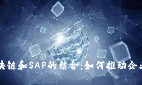 深入理解区块链和SAP的结合：如何推动企业数字化转型