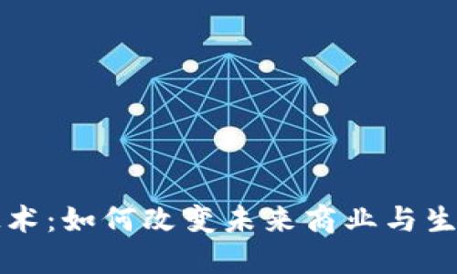 区块链技术：如何改变未来商业与生活的全景