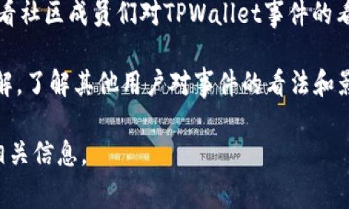 截至我最后更新的知识（2023年10月），关于TPWallet（TP钱包）的具体事件进展信息可能并不详细。如果你在寻找有关TPWallet的最新消息或发展，推荐进行以下操作：

1. **访问官方渠道**：查看TPWallet的官方网站，社交媒体平台（如Twitter、Telegram等）。在这里，你通常可以找到最新的公告和更新。

2. **查阅新闻网站**：各大区块链新闻网站（如CoinDesk、CoinTelegraph等）通常会报道与加密货币相关的重大事件。

3. **讨论论坛**：前往像Reddit或BitcoinTalk这样的讨论论坛，看看社区成员们对TPWallet事件的看法和讨论。

4. **用户反馈**：在社区的用户评价和反馈中，也可以获取一些见解，了解其他用户对事件的看法和影响。

如果你有更具体的事件或细节想要了解，请告诉我，我将尽力提供相关信息。