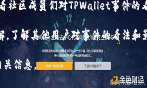 截至我最后更新的知识（2023年10月），关于TPWallet（TP钱包）的具体事件进展信息可能并不详细。如果你在寻找有关TPWallet的最新消息或发展，推荐进行以下操作：

1. **访问官方渠道**：查看TPWallet的官方网站，社交媒体平台（如Twitter、Telegram等）。在这里，你通常可以找到最新的公告和更新。

2. **查阅新闻网站**：各大区块链新闻网站（如CoinDesk、CoinTelegraph等）通常会报道与加密货币相关的重大事件。

3. **讨论论坛**：前往像Reddit或BitcoinTalk这样的讨论论坛，看看社区成员们对TPWallet事件的看法和讨论。

4. **用户反馈**：在社区的用户评价和反馈中，也可以获取一些见解，了解其他用户对事件的看法和影响。

如果你有更具体的事件或细节想要了解，请告诉我，我将尽力提供相关信息。