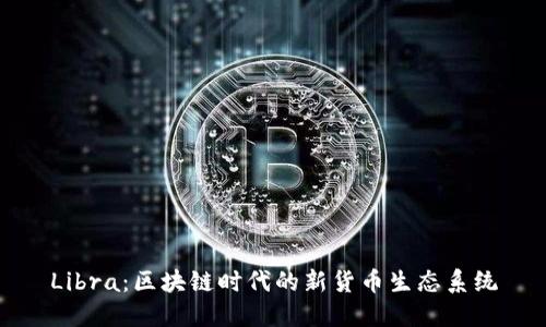 Libra：区块链时代的新货币生态系统