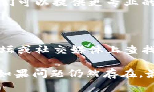 如果你遇到 tpwalletdapp 打不开网址的问题，可以尝试以下几种解决方法：

### 检查网络连接
确认网络连接
首先，确保你的设备已经连接到一个稳定的网络。如果你使用的是 Wi-Fi，可以尝试重启路由器，或者切换到移动数据，看看问题是否解决。

### 清除浏览器缓存
清除缓存和 cookies
有时候浏览器缓存在更新网页时可能会导致访问问题。你可以清除浏览器的缓存和 cookies，然后尝试重新打开网址。

### 更新浏览器
检查浏览器更新
确保你的浏览器是最新版本。老旧的浏览器可能无法正确加载某些网站。进入浏览器的设置，检查是否有可用的更新，并进行更新。

### 检查网址输入
确认网址输入正确
有时候输入的网址可能会出现拼写错误。确保你输入的网址是正确的，特别是域名和路径。

### 尝试不同的浏览器
使用其他浏览器
有些网站可能在特定的浏览器中无法正常显示。你可以尝试使用其他浏览器，比如 Chrome、Firefox、Safari 等，看看能否正常打开网址。

### 关闭浏览器扩展
禁用浏览器扩展
某些浏览器扩展可能会影响网页的加载。尝试禁用所有扩展，然后重新打开网址。

### 防火墙和安全设置
检查防火墙和网络安全设置
你的防火墙或网络安全软件可能会阻止访问某些网址。检查相关设置，并尝试暂时禁用防火墙，看是否能访问。

### 访问其他网络
尝试其他网络环境
如果可能的话，切换到其他网络，像公共 Wi-Fi 或朋友的家里，看看网址能否打开。这有助于判断问题出在网络环境还是网址本身。

### 联系客服
寻求平台客服帮助
如果以上方法都无法解决问题，可以联系该平台的客服。他们可以提供更专业的指导，帮助你解决问题。

### 参考用户反馈
查找用户反馈和论坛
有时候，其他用户可能遇到过类似的问题。你可以在相关论坛或社交媒体上查找，看看有没有解决方案。

希望以上方法能帮助你成功打开 tpwalletdapp 的网址！如果问题仍然存在，最好寻求专业的技术支持。