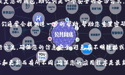 关于 TPWallet 登录密码的相关信息，通常可以通过以下几种方法进行处理。首先，确保您已下载并安装 TPWallet 应用程序。如果您需要找回或重设登录密码，可以尝试以下步骤：

1. **查看登录界面**：
   - 打开 TPWallet 应用。通常在应用的登录界面会有“忘记密码”或“重置密码”的选项。

2. **使用备份助记词**：
   - 如果您在首次创建钱包时有记录下助记词，可以使用它们来恢复您的钱包。助记词是一个安全的备份方式，允许您在需要时重新获得对钱包的访问权限。

3. **联系客服支持**：
   - 如果以上方法不奏效，您可以联系 TPWallet 的客服支持。他们通常会提供进一步的帮助，帮助您重置密码或提供其他解决方案。

4. **安全提示**：
   - 在处理密码或恢复钱包时，请务必确保您正在与官方途径进行交流，确保您的信息安全。避免在不明链接或网站上输入任何个人信息。

请注意，以上步骤是通用的指导，具体操作可能因 TPWallet 的版本和更新而有所不同。确保您的应用程序是最新版本，以获得最佳的使用体验和安全性。