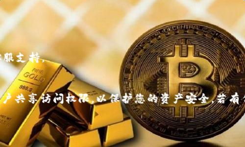 要关闭或撤回您在 TPWallet 中共享给他人的访问权限，您可以按照以下步骤进行操作：

步骤1：打开 TPWallet 应用
首先，确保您在设备上安装了 TPWallet 应用。打开应用并登录到您的账户。

步骤2：进入设置
在主界面上，找到“设置”选项。通常，这个选项可以在屏幕的底部或顶部菜单中找到。点击进入设置页面。

步骤3：管理共享权限
在“设置”页面中，寻找与“共享”或“访问权限”相关的选项。这可能被标记为“共享管理”或者“授权用户”之类的名称。在这里，您可以查看已共享的金额或地址列表。

步骤4：选择要关闭的共享
找到您想要撤回共享的账户或权限。点击进入该条目，通常会有一个选项允许您关闭或撤销共享。

步骤5：确认关闭操作
完成撤回操作后，系统会要求您确认。确认后，该共享就会被关闭，不会再被对方访问。

步骤6：检查状态
返回到共享管理页面，确保您已成功撤回共享权利。您会看到相关账户显示为“未共享”或状态更新为已关闭。

常见问题解答
strongQ: 我可以随时撤回共享吗？/strong
A: 是的，您可以随时撤回您在 TPWallet 中与他人共享的权限。

strongQ: 关闭共享后，是否会影响我和对方的账户?/strong
A: 关闭共享只会影响权限的访问，不会影响双方的资产或账户。

strongQ: 如果我忘记如何操作，能否获得帮助？/strong
A: 如果您在操作过程中遇到问题，可以参考 TPWallet 的官方帮助文档或联系客服支持。

总结
通过以上步骤，您可以轻松地在 TPWallet 中关闭共享权限。确保只与可信赖的用户共享访问权限，以保护您的资产安全。若有任何疑问或需要帮助，请及时联系客服，确保您对使用 TPWallet 感到安心和放心。

希望以上内容能帮助您顺利完成操作！
