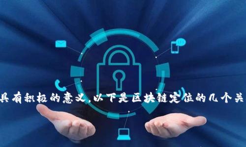 区块链定位是一个重要的概念，理解其原因对于揭示区块链技术的本质具有积极的意义。以下是区块链定位的几个关键原因，帮助我们更好地理解这一技术如何改变我们的生活和商业模式。

### 区块链定位：重新定义信任与透明的数字未来