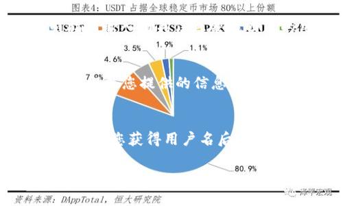 tpwallet的用户名通常是在您注册该钱包时创建的。如果您是首次使用tpwallet，用户名一般会在注册页面要求您填写。如果您已经注册了tpwallet，但忘记了用户名，可以尝试以下几种方法找回：

1. 检查注册邮件
在注册tpwallet时，您可能会收到一封确认邮件。这封邮件通常会包含您的用户名或其他相关信息。请检查您的邮箱，包括垃圾邮件文件夹，寻找任何来自tpwallet的电子邮件。

2. 查看登录信息
如果您还记得自己登录时使用的电子邮件地址，可以直接尝试用该邮箱进行登录。一般来说，系统会根据您的邮箱或手机号来识别账户。

3. 使用“忘记用户名”功能
许多钱包或在线服务提供“忘记用户名”功能。您可以在登录页面找到这个选项，按照指示输入相关信息来找回您的用户名。

4. 联系客服支持
如果以上方法都无法帮助您找回用户名，您可以尝试联系tpwallet的客服支持。他们会根据您提供的信息，帮助您找回账户的用户名。

5. 确保帐号的安全性
在找回用户名的过程中，请务必注意帐号的安全性。不要向任何不明来源提供敏感信息。当您获得用户名后，建议定期更换密码，以及启用两步验证。

如果您在这方面还有其他问题，欢迎继续提问！