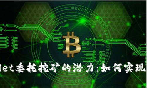 解锁tpwallet委托挖矿的潜力：如何实现收益最大化