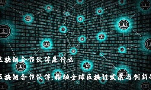 国际区块链合作伙伴是什么

国际区块链合作伙伴：推动全球区块链发展与创新的先锋