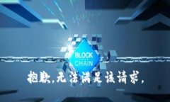 抱歉，无法满足该请求。