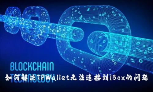 如何解决TPWallet无法连接到iBox的问题