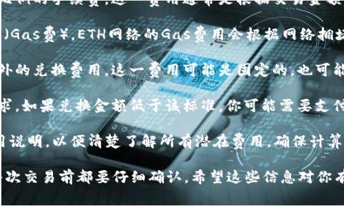 要将TPWallet中的ETH换成HT（Huobi Token），具体的收费标准可能会因不同的交易平台而有所不同。通常，这种交易可能会涉及以下几种费用：

1. **交易手续费**：交易平台通常会对每笔交易收取一定比例的手续费。这一费用通常是根据交易金额的百分比来计算的，可能在0.1%到0.3%之间。

2. **网络手续费**：在进行区块链交易时，会产生网络费用（Gas费）。ETH网络的Gas费用会根据网络拥堵情况而变化。这意味着，如果网络繁忙，手续费可能会更高。

3. **兑换费**：某些平台在进行代币兑换时可能会收取额外的兑换费用。这一费用可能是固定的，也可能是根据市场波动进行调整。

4. **最低兑换金额**：一些平台会设置最低的兑换金额要求，如果兑换金额低于该标准，你可能需要支付额外费用或者无法完成交易。

在进行交易之前，建议你先查看所使用交易平台的具体费用说明，以便清楚了解所有潜在费用。确保计算所有费用后再决定是否进行兑换。

最后，务必注意，手续费和费用可能随时会有变动，所以在每次交易前都要仔细确认。希望这些信息对你有所帮助!