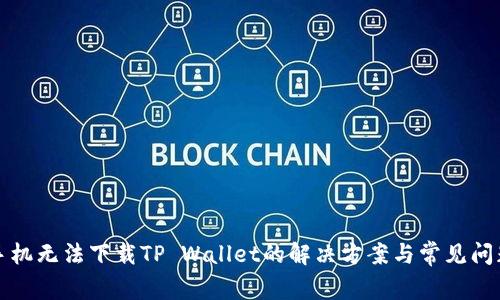 小米手机无法下载TP Wallet的解决方案与常见问题解答