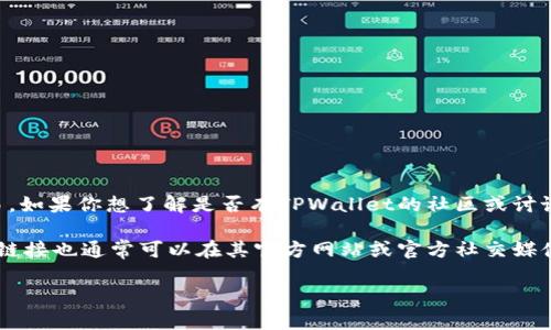 截至我的知识截止日期（2023年10月），TPWallet 是一个多链数字资产钱包，它支持多种加密货币的存储和交易。如果你想了解是否有TPWallet的社区或讨论群体，建议你访问TPWallet的官方网站或其社交媒体渠道，如Twitter、Telegram、Reddit等，以便获取最新信息。

通常，加密项目会在这些平台上建立群组，以便用户进行交流和获取最新的项目动态。如果TPWallet有群体，相关链接也通常可以在其官方网站或官方社交媒体账号中找到。

如果你有其他具体问题，欢迎继续询问！