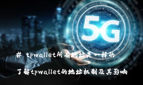 # tpwallet所有地址是一样的 

了解tpwallet的地址机制及其影响