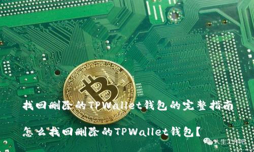 找回删除的TPWallet钱包的完整指南

怎么找回删除的TPWallet钱包？