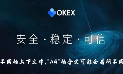 区块链中的“AG”通常指的是“Asset Group”（资产组）或某些加密货币项目的名称缩写。不同的上下文中，“AG”的含义可能会有所不同。如果您有特定的项目或概念在考虑，欢迎提供更多信息，这样我可以更准确地为您解答。