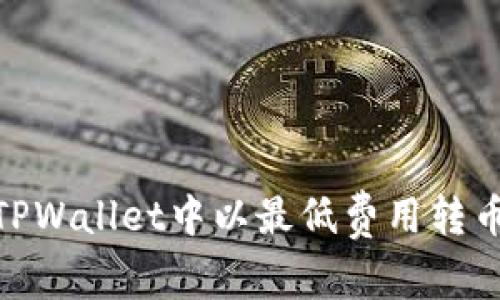 如何在TPWallet中以最低费用转币给朋友