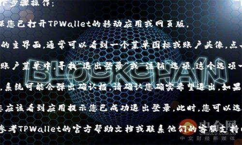 要退出TPWallet账号，您可以按照以下步骤操作：

1. **打开TPWallet应用**：首先，确保您已打开TPWallet的移动应用或网页版。

2. **进入设置或账户菜单**：在应用的主界面，通常可以看到一个菜单图标或账户头像。点击它，进入账户设置或菜单选项。

3. **查找退出登录选项**：在设置或账户菜单中，寻找“退出登录”或“注销”选项。这个选项一般在页面的底部或账户管理部分。

4. **确认退出**：点击“退出登录”后，系统可能会弹出确认框，请确认您确实希望退出。如果有必要，输入您的账号密码进行确认。

5. **退出成功**：完成上述步骤后，您应该看到应用提示您已成功退出登录。此时，您可以选择重新登录或关闭应用。

如果您在过程中遇到任何问题，可以参考TPWallet的官方帮助文档或联系他们的客服支持以获取更多帮助。