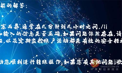 要使用TPWallet向欧意转账，可以按照以下步骤进行操作。这是一个简单易懂的指南，帮助您完成转账过程。

步骤1：确保您的TPWallet账户已设置好
在进行任何转账之前，请确保您已经在TPWallet中拥有一个有效的账户。如果您还没有账户，请先下载TPWallet应用并按照指示注册。完成注册后，确保您的账户资金充足，满足转账的需求。

步骤2：获取欧意的转账信息
在进行转账之前，需要获得欧意（Ouyi）的相关转账信息。这通常包括接收地址和可能需要的其他信息。请确保核实接收地址的正确性，以避免资金损失。

步骤3：打开TPWallet并选择转账功能
登录TPWallet应用，找到并点击转账功能。通常此功能可以在应用的首页或者侧边栏找到。点击进入后，您将看到填写转账信息的页面。

步骤4：输入转账金额和接收方信息
在转账页面上，您需要输入接收方的信息和转账金额。确保输入的欧意接收地址正确无误。转账金额必须准确，防止因错误导致的资金损失。

步骤5：确认转账信息
在提交转账之前，仔细确认您输入的所有信息，包括接收地址和转账金额。确保没有任何错误。如果发现错误，请返回并修改。如果所有信息都正确，您可以继续进行下一步。

步骤6：验证您的身份
根据TPWallet的安全措施，您可能需要进行身份验证。这可能会包括输入交易密码、短信验证码或者其他验证方式。确保您能够接收到验证信息，并及时完成验证步骤。

步骤7：提交转账请求
完成身份验证后，您可以提交转账请求。请注意，转账后可能需要几分钟到几小时不等的时间才能处理完成。在这个过程中，您可以在TPWallet中查看转账状态。

步骤8：确认转账完成
在TPWallet中查看转账状态，如果显示已完成，您就可以确认转账成功。如果有任何问题，请及时联系TPWallet的客服支持。此外，您还可以在欧意平台上确认是否已收到资金。

注意事项
在进行TPWallet向欧意的转账时，请注意以下几点：
ul
    li确保网络连接正常，以防止转账过程中出现问题。/li
    li每次转账前仔细检查接收地址和金额，确保信息的准确性。/li
    li了解转账可能涉及的费用，有些情况下，转账可能会产生额外费用。/li
    li在遇到问题时，及时联系TPWallet的客服以获取帮助。/li
/ul

转账的安全性
使用TPWallet进行转账时，安全性是非常重要的。确保您使用的是官方的TPWallet应用程序。此外，定期更新您的密码并启用两步验证，可以大大提高账户的安全性。

总结
通过以上步骤，您可以轻松完成从TPWallet向欧意的转账。确保您遵循每个步骤，并仔细确认所有信息，以确保转账顺利进行。如果在转账过程中遇到任何问题，不要犹豫，及时寻求客服的帮助。

其他支付功能
TPWallet不仅可以进行转账，还提供了多种其他功能，包括存储、兑换和多种数字资产的管理。这让用户能够更方便地管理自己的资产，随时随地进行交易。

常见问题解答
在使用TPWallet进行转账时，您可能会遇到一些常见问题。以下是一些可能的解答：

ul
    listrong转账需要多长时间？/strong转账时间因网络状况和交易拥塞而异，通常在几分钟到几小时之间。/li
    listrong如果转账失败，我该怎么办？/strong请检查您的网络连接和输入的信息是否正确。如果问题依然存在，请立即联系客户支持。/li
    listrong怎样保证我的账户安全？/strong使用强密码、启用双重认证，以及定期监控账户活动都是有效的安全措施。/li
/ul

以上是TPWallet向欧意转账的详细步骤和必要信息，希望本指南能够帮助您顺利进行转账操作。如果您有其他问题，欢迎随时咨询。