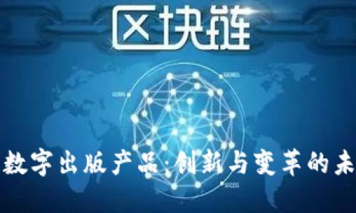 区块链数字出版产品：创新与变革的未来之路