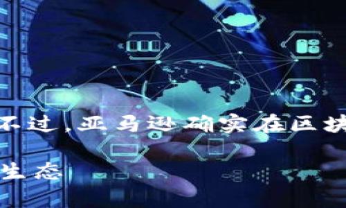 亚马逊并没有一家公司专门称为“亚马逊的区块链”。不过，亚马逊确实在区块链技术的应用和开发方面进行了大量的投资和研究。

### 亚马逊区块链服务：打造安全与透明的新商业生态