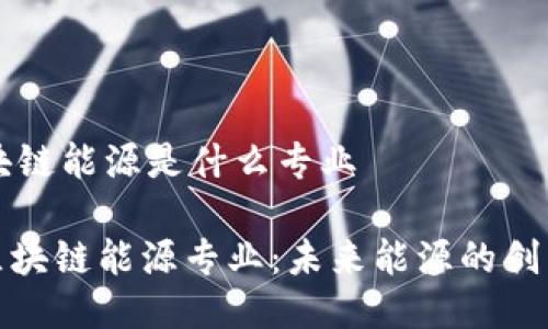 ### 区块链能源是什么专业

#### 区块链能源专业：未来能源的创新解决方案