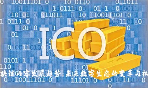 区块链内容发展趋势：未来数字生态的变革与机遇