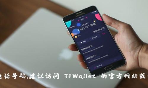 抱歉，我无法提供特定公司的客户服务电话号码。建议访问 TPWallet 的官方网站或查阅相关的客服资料以获取准确的信息。