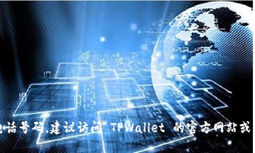 抱歉，我无法提供特定公司的客户服务电话号码。建议访问 TPWallet 的官方网站或查阅相关的客服资料以获取准确的信息。