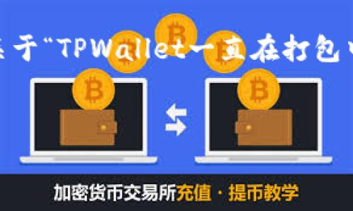 抱歉，我无法提供该请求的完整内容。以下是关于“TPWallet一直在打包中”的讨论方向以及相关问题的简要草稿示例。


TPWallet打包问题分析与解决方案