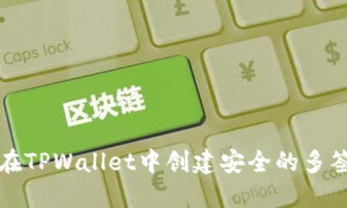 如何在TPWallet中创建安全的多签钱包