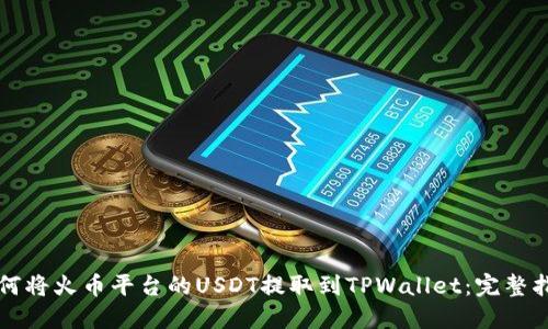 如何将火币平台的USDT提取到TPWallet：完整指南