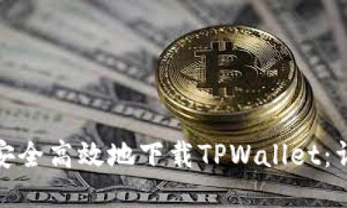 : 如何安全高效地下载TPWallet：详细指南