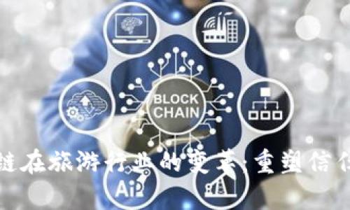 : 区块链在旅游行业的变革：重塑信任与效率