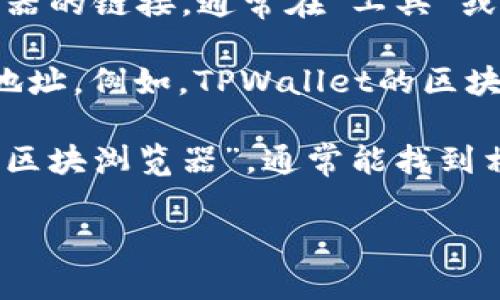 tpwallet的区块浏览器可以通过其官方网站访问，通常较为常见的是通过浏览器直接输入特定的URL来访问。具体步骤如下：

1. **访问官方网站**：首先，您需要访问TPWallet的官方网站，通常网站上会提供相关链接。
  
2. **查找区块浏览器链接**：在TPWallet的官网上，您可能会找到区块浏览器的链接，通常在“工具”或“资源”部分。

3. **直接访问**：如果您知道区块浏览器的URL，可以直接在浏览器中输入地址。例如，TPWallet的区块浏览器的URL可能是类似于`https://tpwallet.org/explorer`这样的格式。

4. **使用搜索引擎**：如果不确定链接，可以使用搜索引擎搜索“TPWallet 区块浏览器”，通常能找到相关的链接。

如果您需要进一步的使用说明或功能解释，请告诉我！