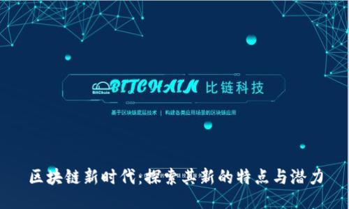 区块链新时代：探索其新的特点与潜力