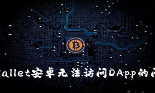 如何解决TPWallet安卓无法访问DApp的问题：全面指南