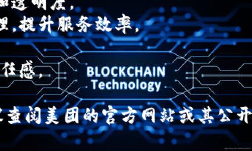 美团的区块链广告词并不具体，而是侧重于传达其在区块链技术应用方面的创新和价值。一般来说，这类广告词可能围绕以下几个主题进行创作：

1. **安全性**：强调区块链技术如何提高交易的安全性和透明度。
2. **去中心化**：表明利用区块链技术进行去中心化管理，提升服务效率。
3. **用户隐私**：保障用户数据的隐私性与安全性。
4. **信任机制**：通过区块链建立信任机制，提升用户信任感。

因美团在区块链领域的具体广告词可能会有所不同，建议查阅美团的官方网站或其公开发布的新闻资料，以获得最新的信息。