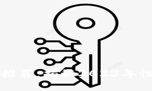 价格适中的区块链项目推荐：揭秘2023年性价比最高的区块链技术