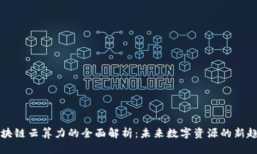 区块链云算力的全面解析：未来数字资源的新趋势