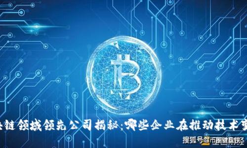 区块链领域领先公司揭秘：哪些企业在推动技术变革？