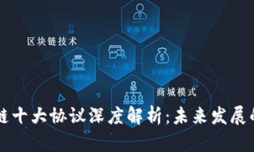 区块链十大协议深度解析：未来发展的基石