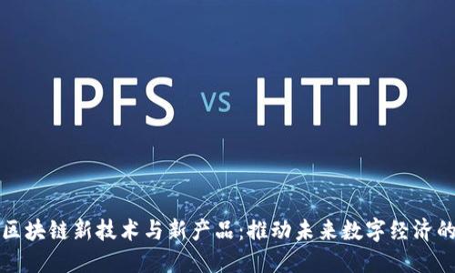 探索区块链新技术与新产品：推动未来数字经济的变革