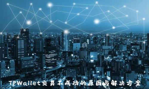 

TPWallet交易不成功的原因与解决方案